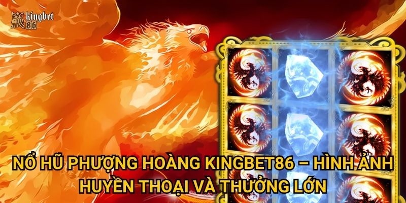 Nổ hũ Phượng Hoàng Kingbet86 có mang tài lộc về nhà? 2 Nổ hũ Phượng Hoàng Kingbet86 – Hình ảnh huyền thoại và thưởng lớn